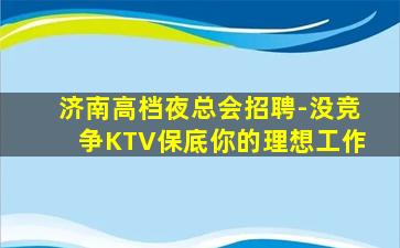 济南高档夜总会招聘-没竞争KTV保底你的理想工作