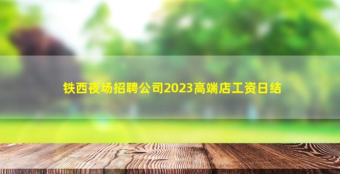 铁西夜场招聘公司2023高端店工资日结
