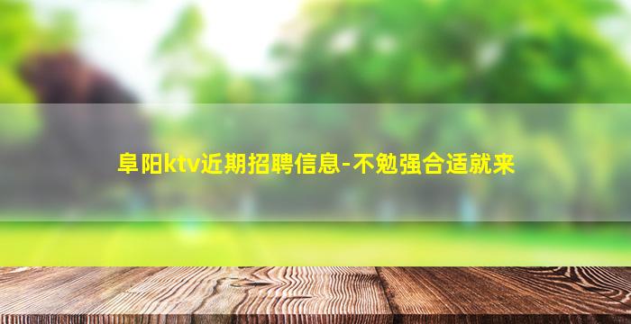 阜阳ktv近期招聘信息-不勉强合适就来